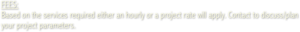 FEES: 
Based on the services required either an hourly or a project rate will apply. Contact to discuss/plan your project parameters.

